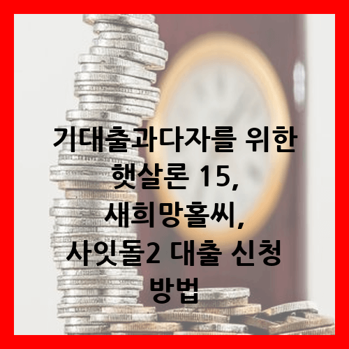 기대출과다자를 위한 햇살론15, 새희망홀씨, 사잇돌2 대출 신청 방법