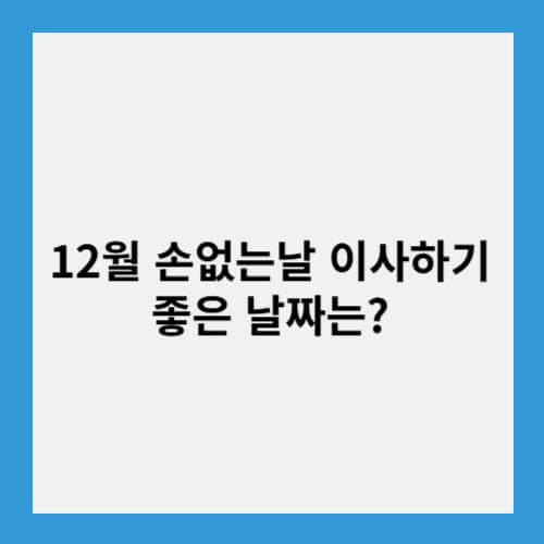 12월 손없는날 이사하기 좋은 날짜는?