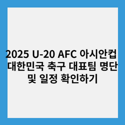 2025 U-20 AFC 아시안컵 대한민국 축구 대표팀 명단 및 일정 확인하기