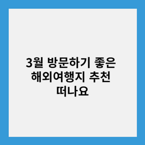 3월 방문하기 좋은 해외여행지 추천 떠나요