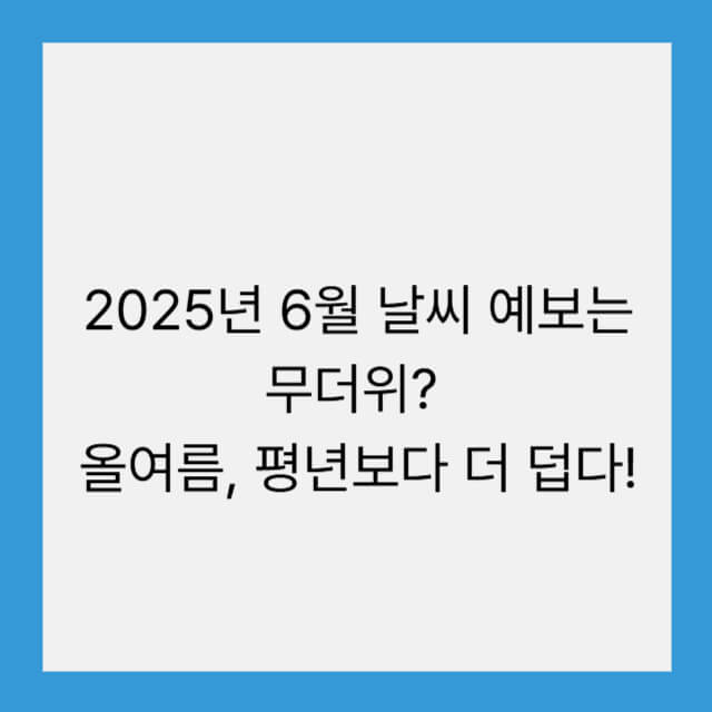 2025년 6월 날씨 예보는 무더위? 올여름, 평년보다 더 덥다!