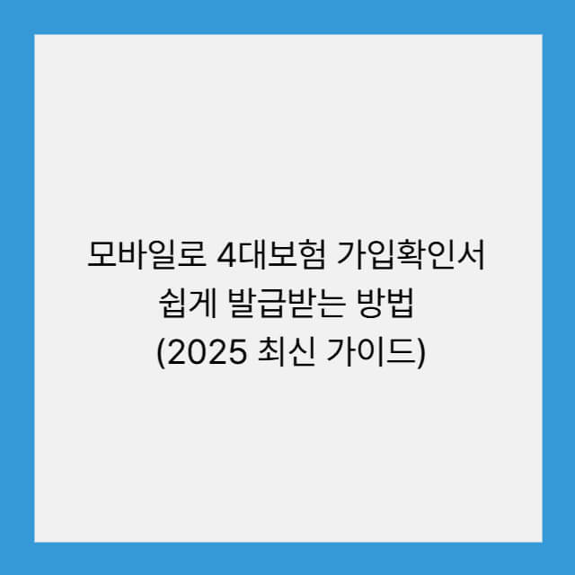 모바일로 4대보험 가입확인서 쉽게 발급받는 방법 (2025 최신 가이드)