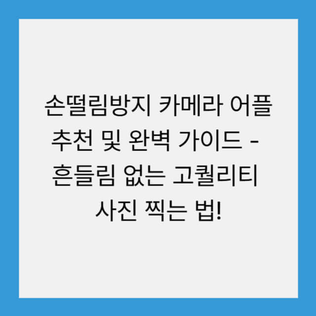 손떨림방지 카메라 어플 추천 및 완벽 가이드 – 흔들림 없는 고퀄리티 사진 찍는 법!