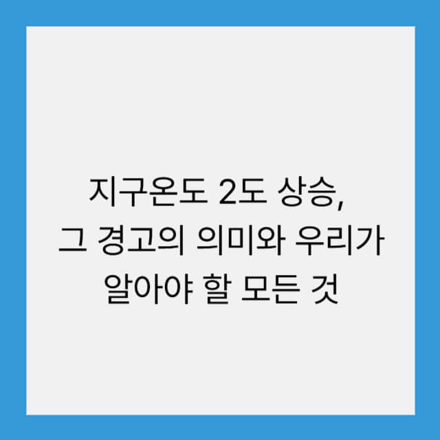 지구온도 2도 상승, 그 경고의 의미와 우리가 알아야 할 모든 것