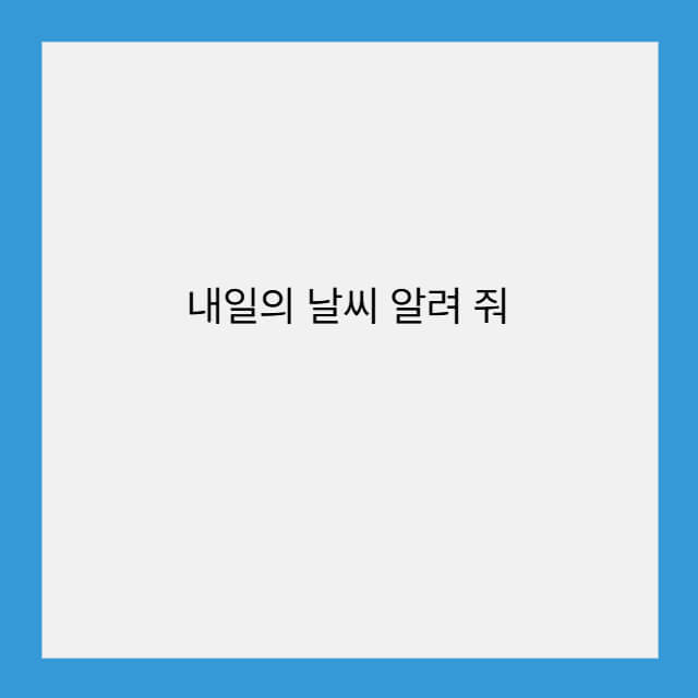 내일의 날씨 알려 줘