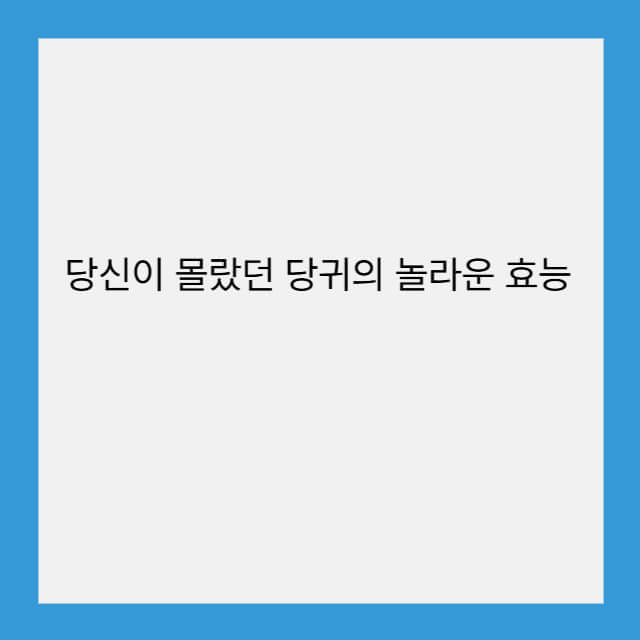 당신이 몰랐던 당귀의 놀라운 효능