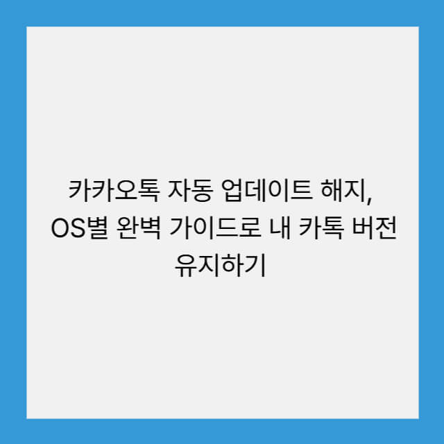 카카오톡 자동 업데이트 해지, OS별 완벽 가이드로 내 카톡 버전 유지하기